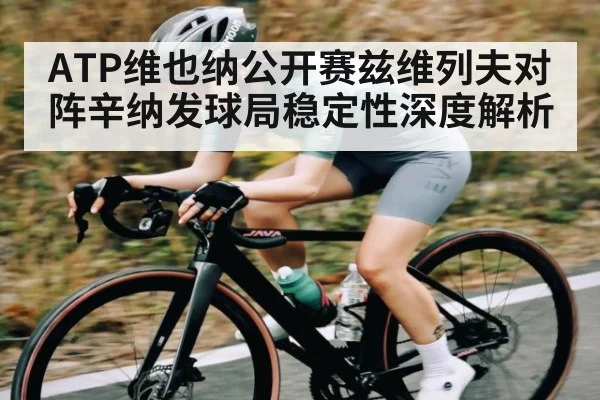 ATP维也纳公开赛兹维列夫对阵辛纳发球局稳定性深度解析