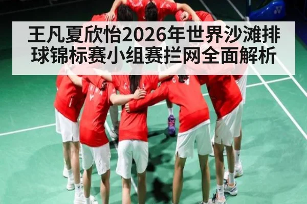 王凡夏欣怡2026年世界沙滩排球锦标赛小组赛拦网全面解析