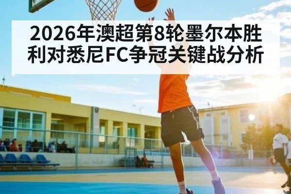 2026年澳超第8轮墨尔本胜利对悉尼FC争冠关键战分析
