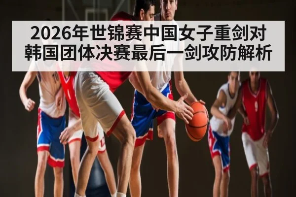 2026年世锦赛中国女子重剑对韩国团体决赛最后一剑攻防解析
